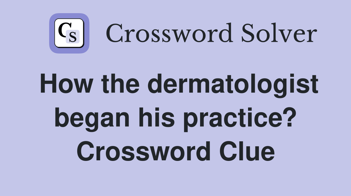 How the dermatologist began his practice? Crossword Clue