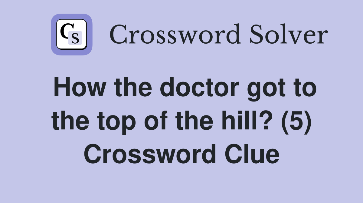 How the doctor got to the top of the hill? (5) Crossword Clue