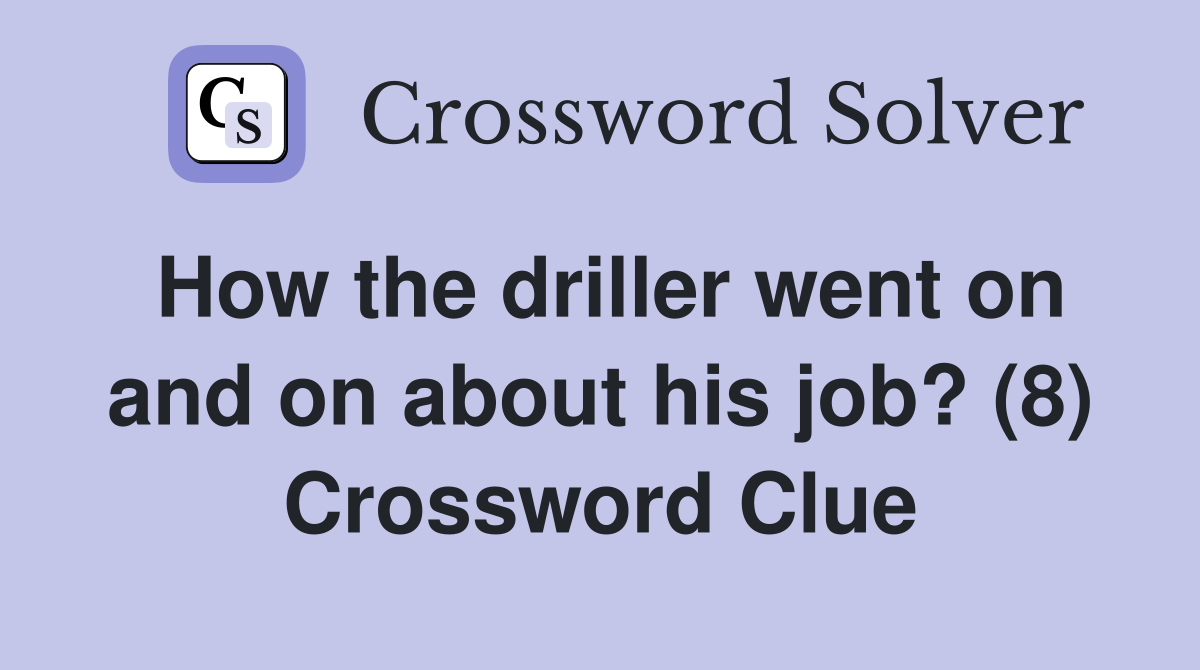 How the driller went on and on about his job? (8) Crossword Clue