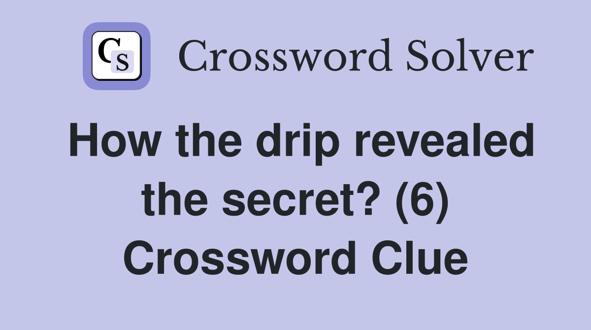 How the drip revealed the secret? (6) Crossword Clue