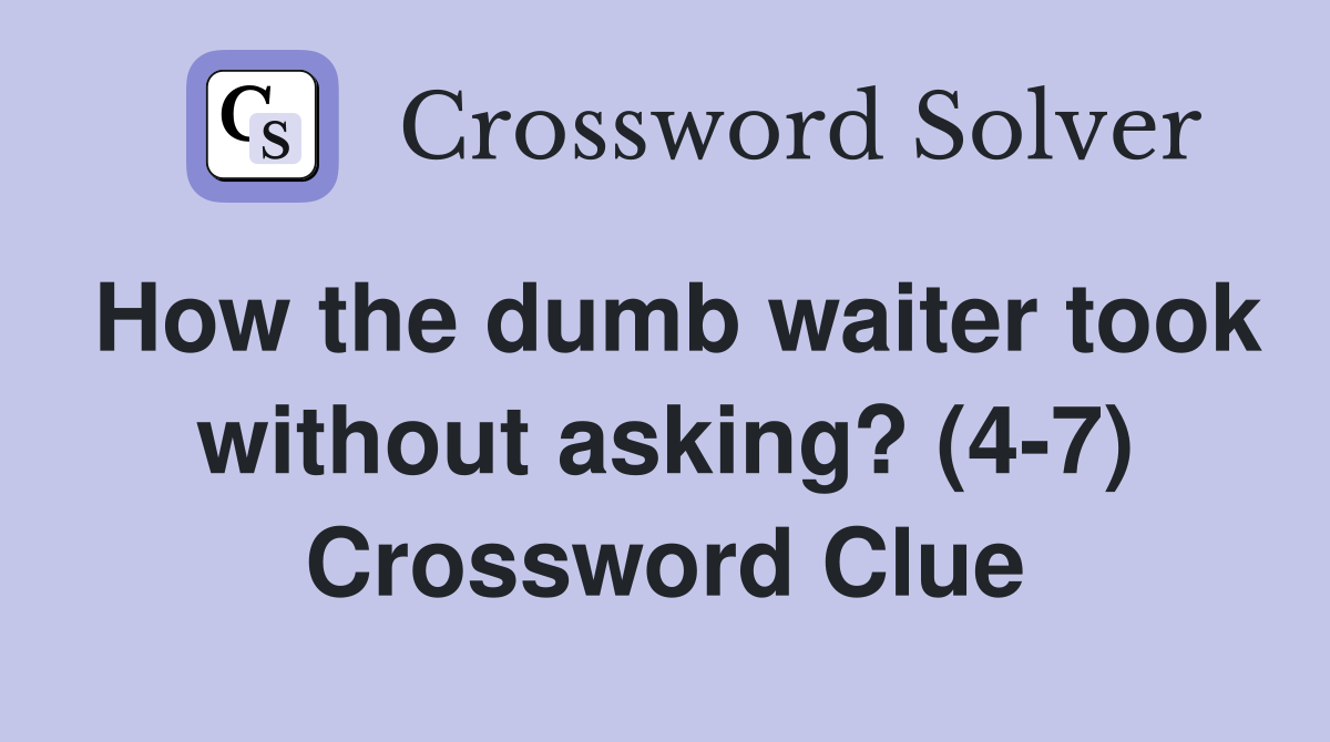 How the dumb waiter took without asking? (4-7) Crossword Clue