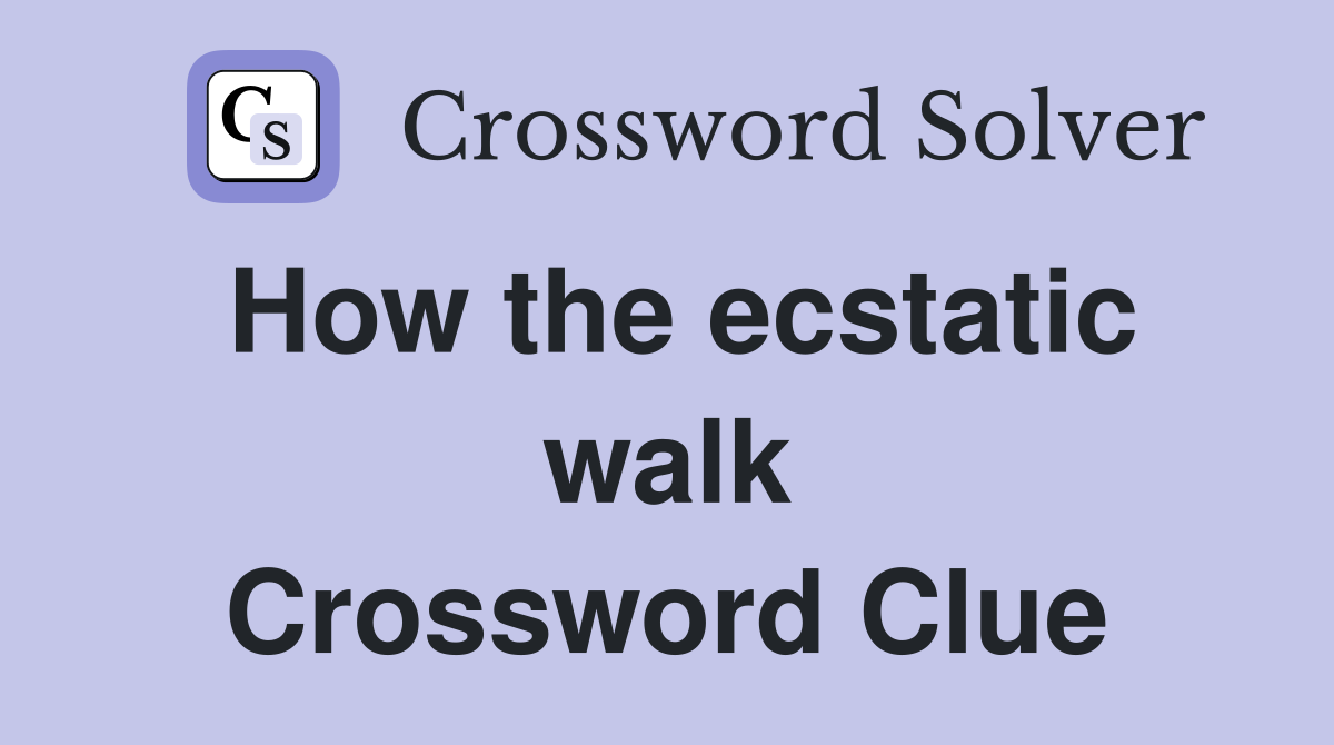 How the ecstatic walk Crossword Clue
