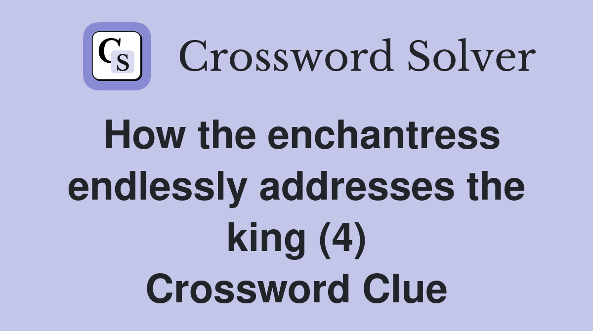 How the enchantress endlessly addresses the king (4) Crossword Clue