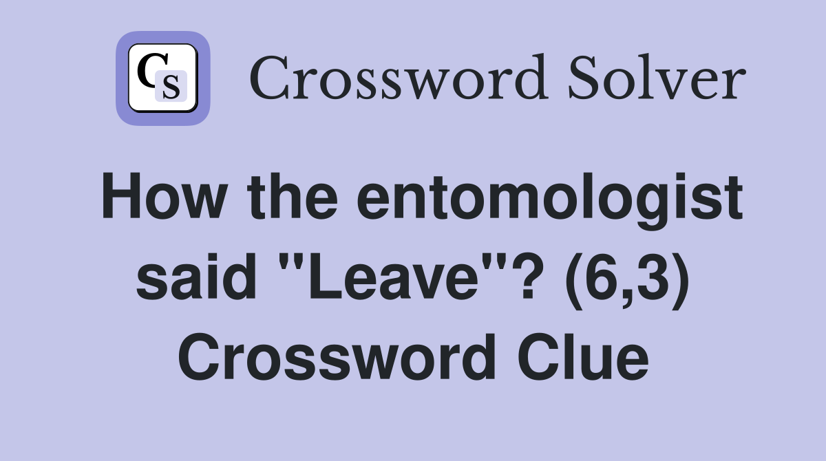 How the entomologist said "Leave"? (6,3) Crossword Clue