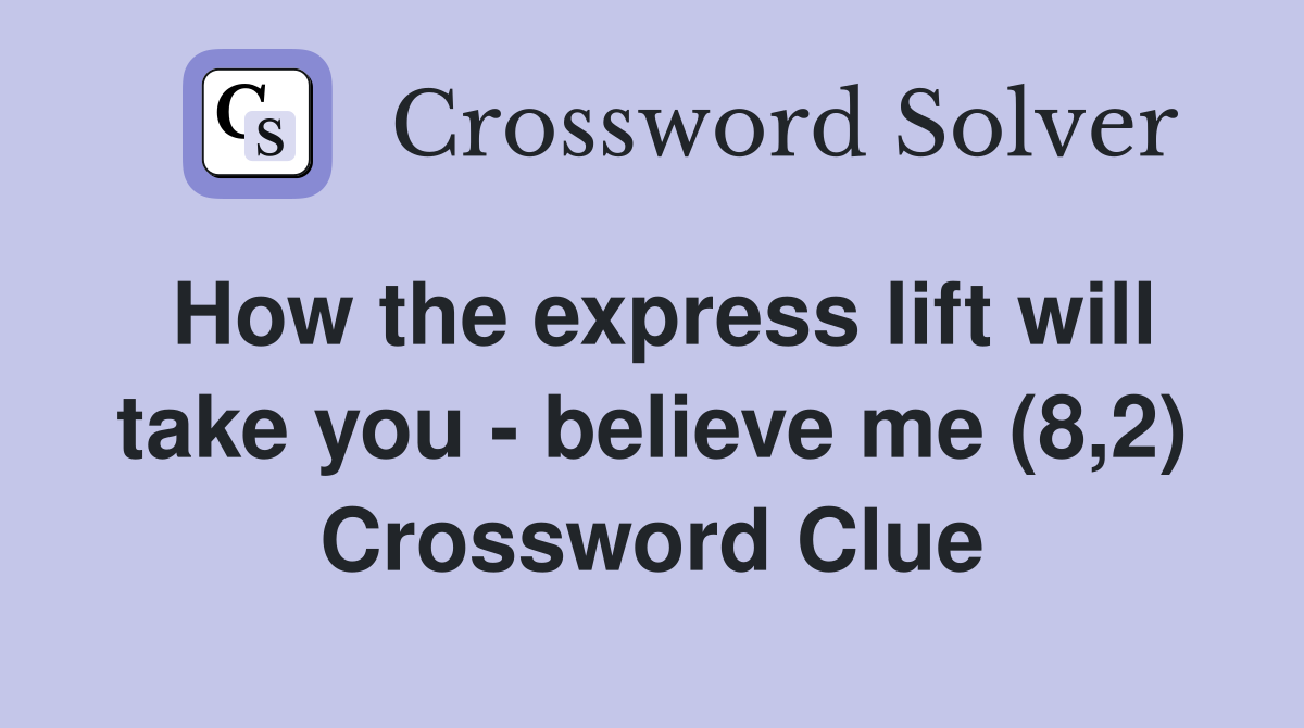 How the express lift will take you - believe me (8,2) Crossword Clue