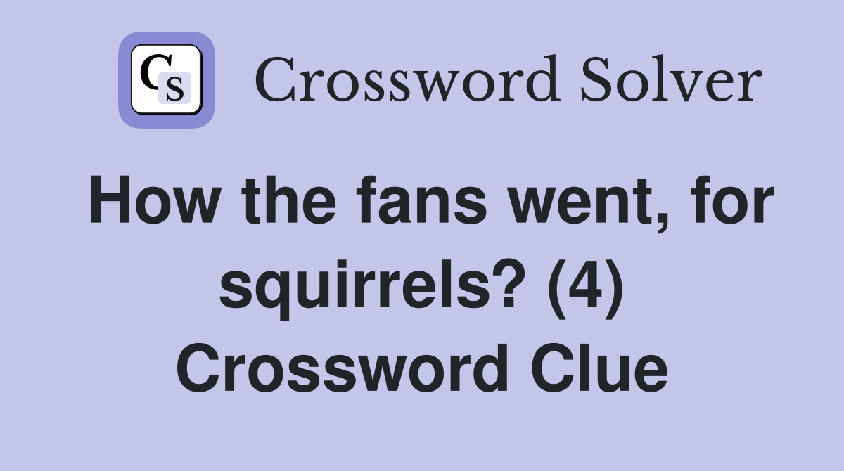 How the fans went, for squirrels? (4) Crossword Clue