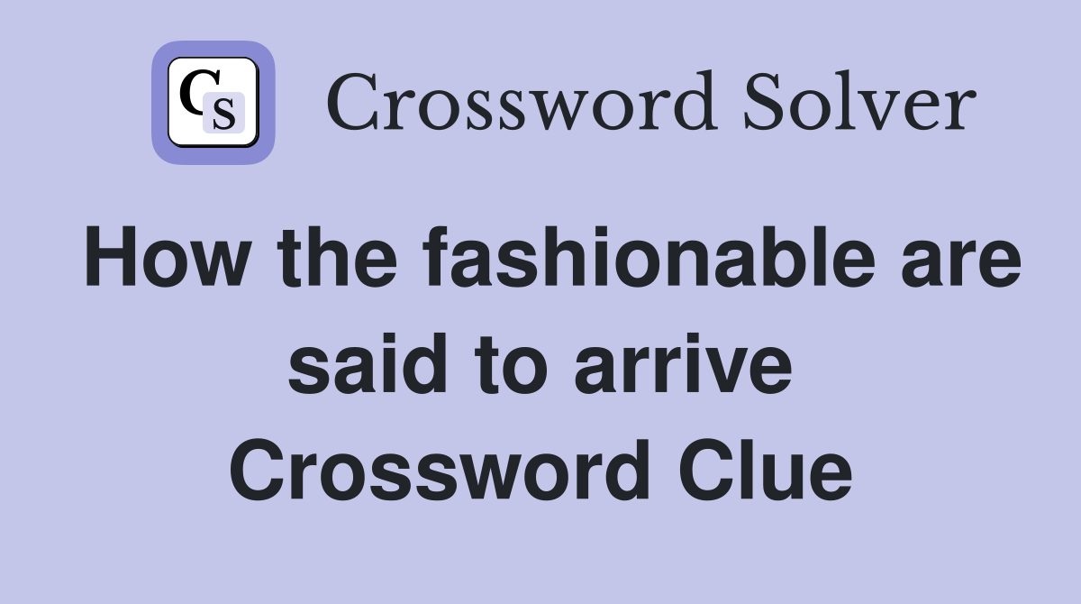 How the fashionable are said to arrive Crossword Clue