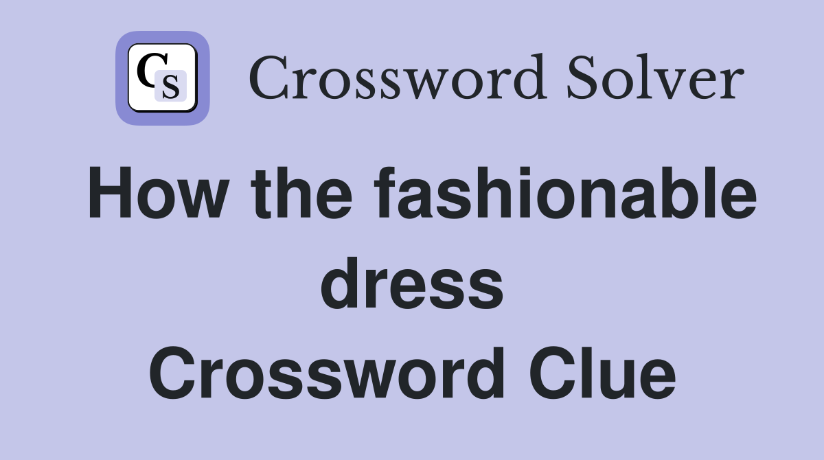 How the fashionable dress Crossword Clue