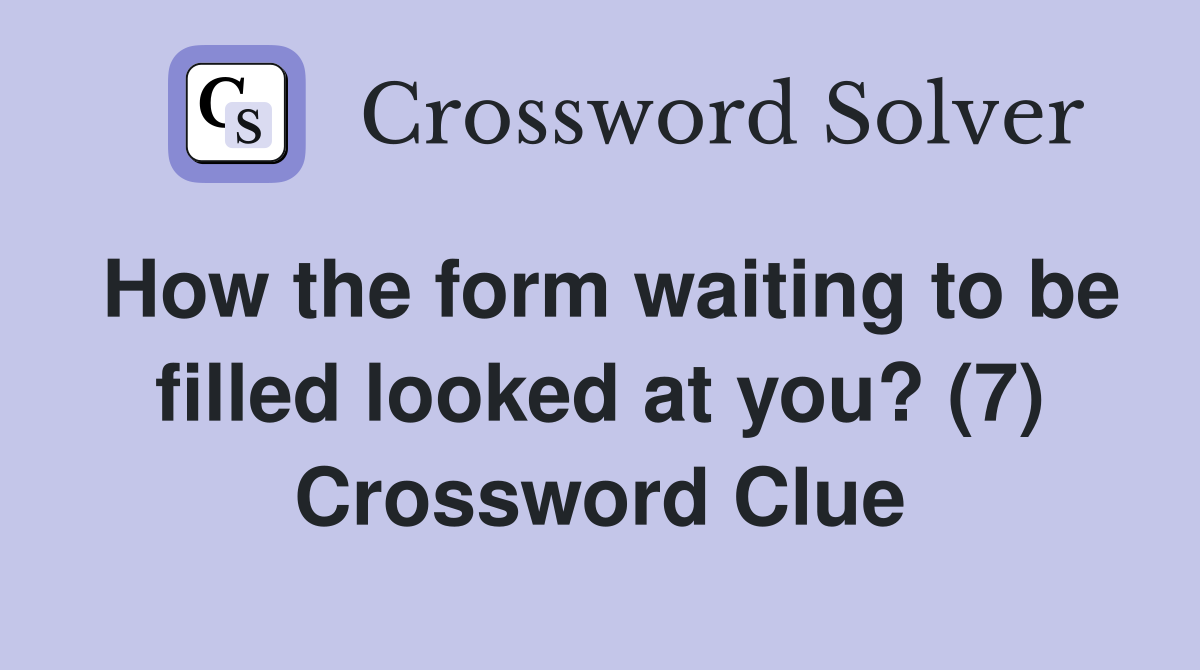 How the form waiting to be filled looked at you? (7) Crossword Clue