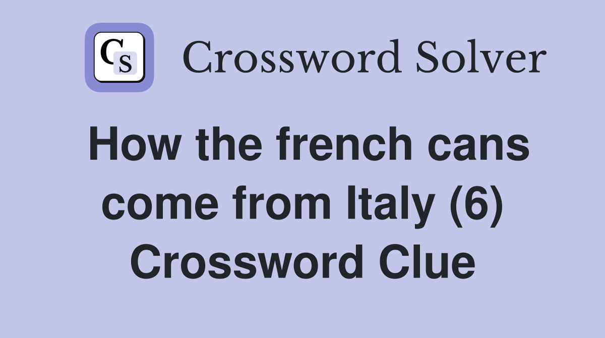How the french cans come from Italy (6) Crossword Clue