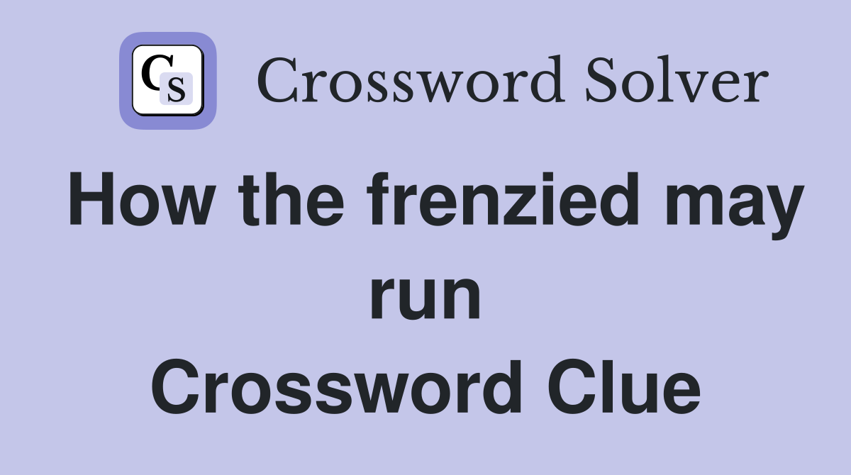 How the frenzied may run Crossword Clue