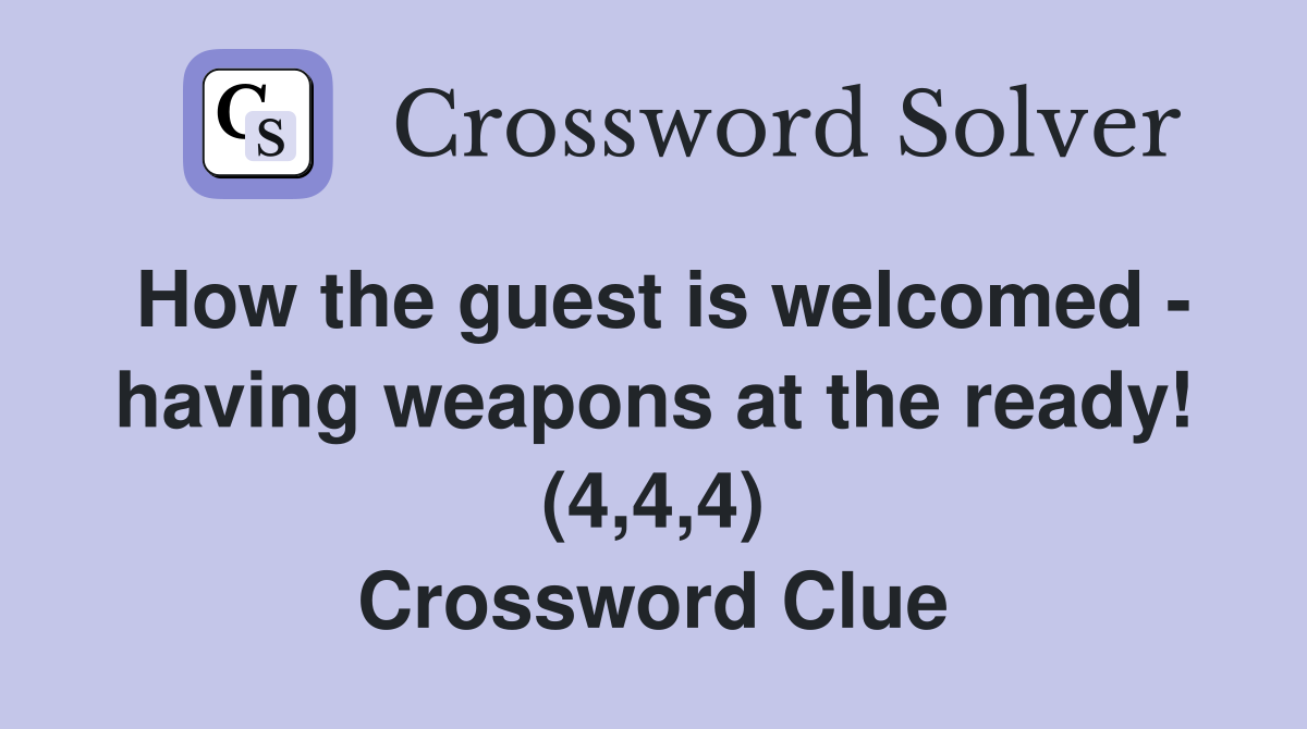 How the guest is welcomed - having weapons at the ready! (4,4,4) Crossword Clue