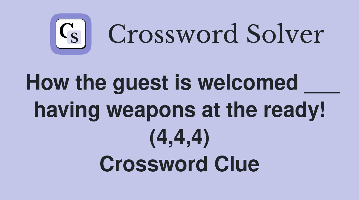 How the guest is welcomed ___ having weapons at the ready! (4,4,4) Crossword Clue
