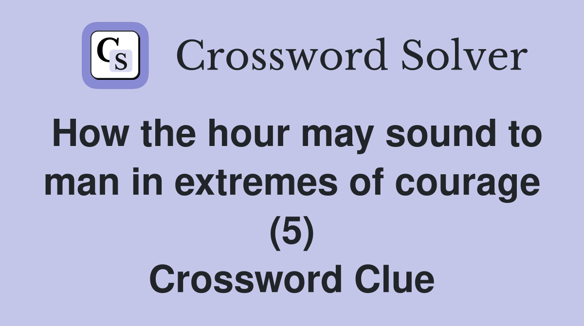 How the hour may sound to man in extremes of courage (5) Crossword Clue