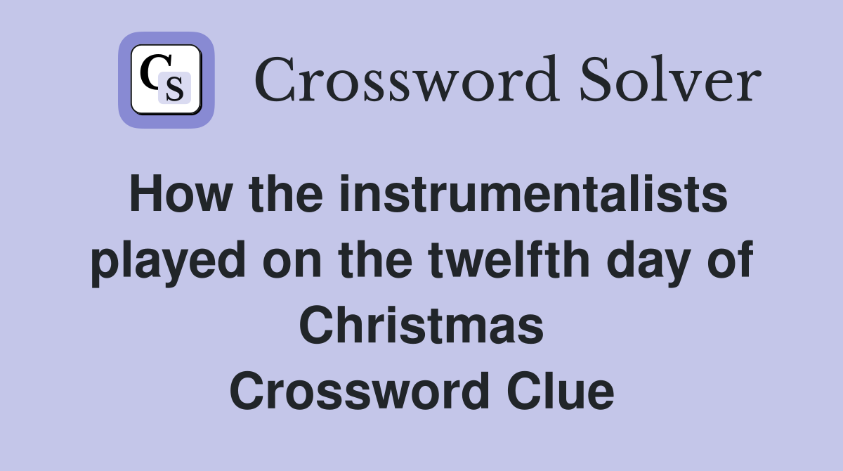 How the instrumentalists played on the twelfth day of Christmas Crossword Clue
