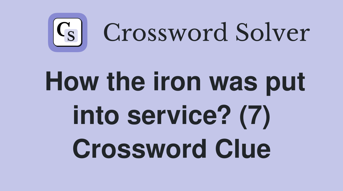 How the iron was put into service? (7) Crossword Clue