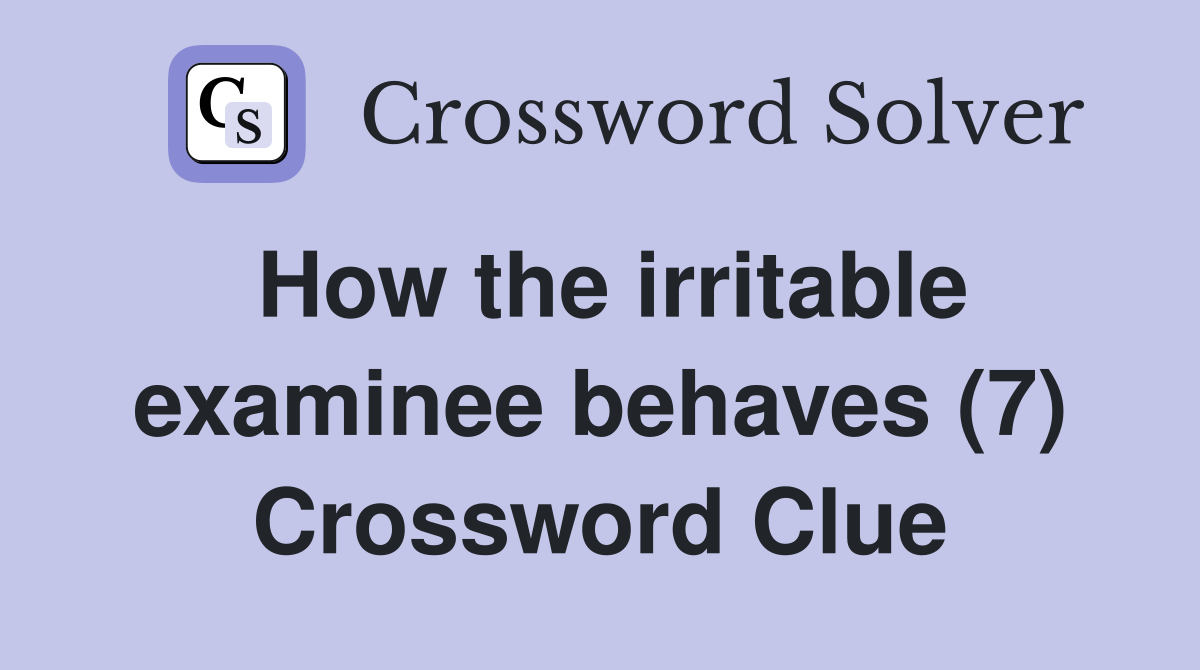 How the irritable examinee behaves (7) Crossword Clue
