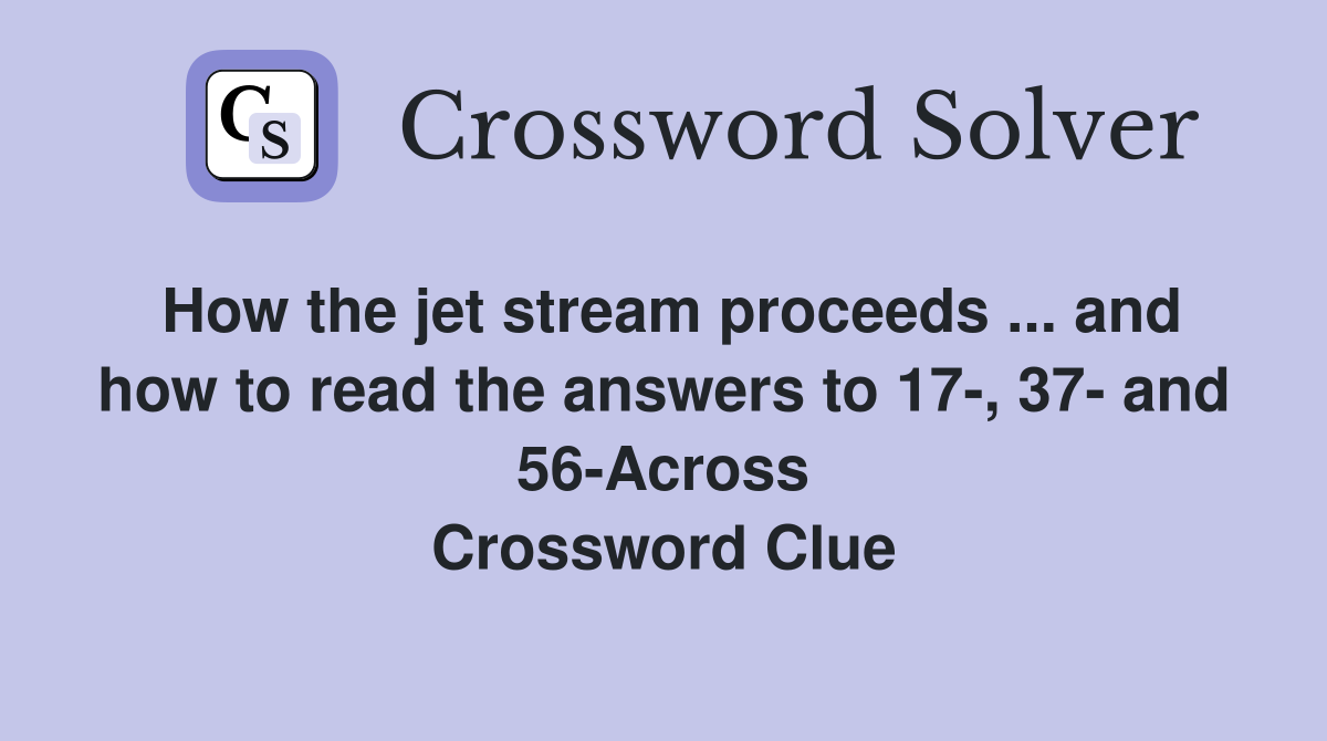 How the jet stream proceeds ... and how to read the answers to 17-, 37- and 56-Across Crossword Clue