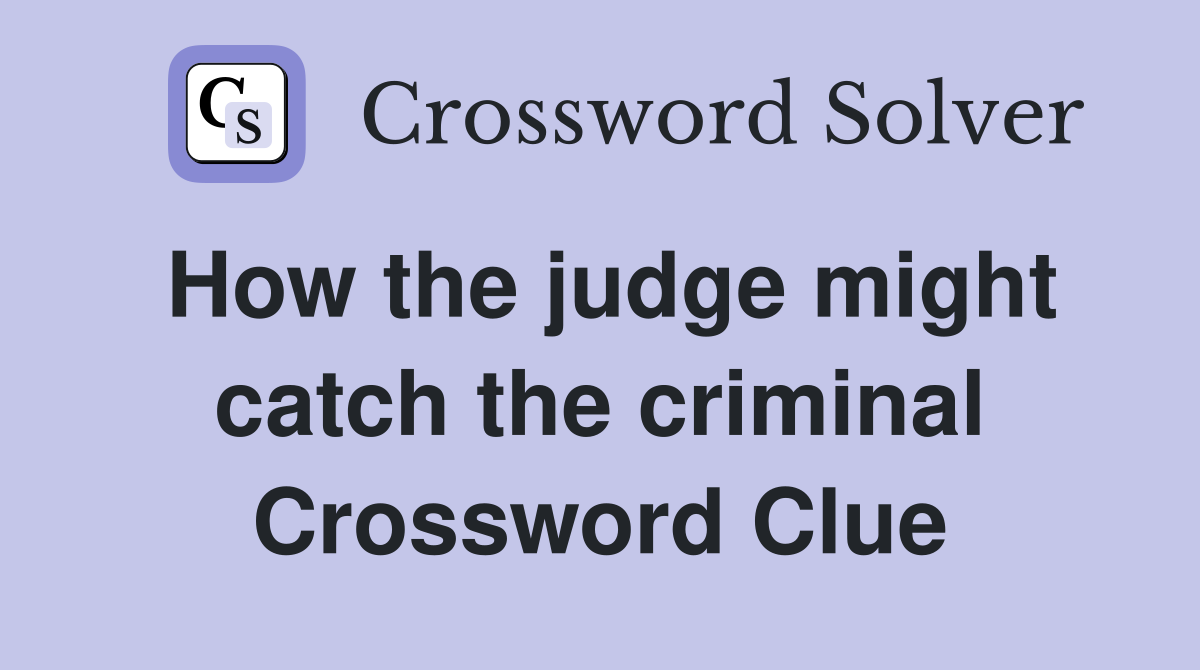 How the judge might catch the criminal Crossword Clue