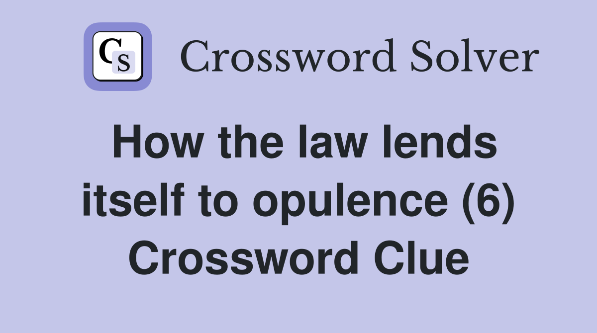 How the law lends itself to opulence (6) Crossword Clue