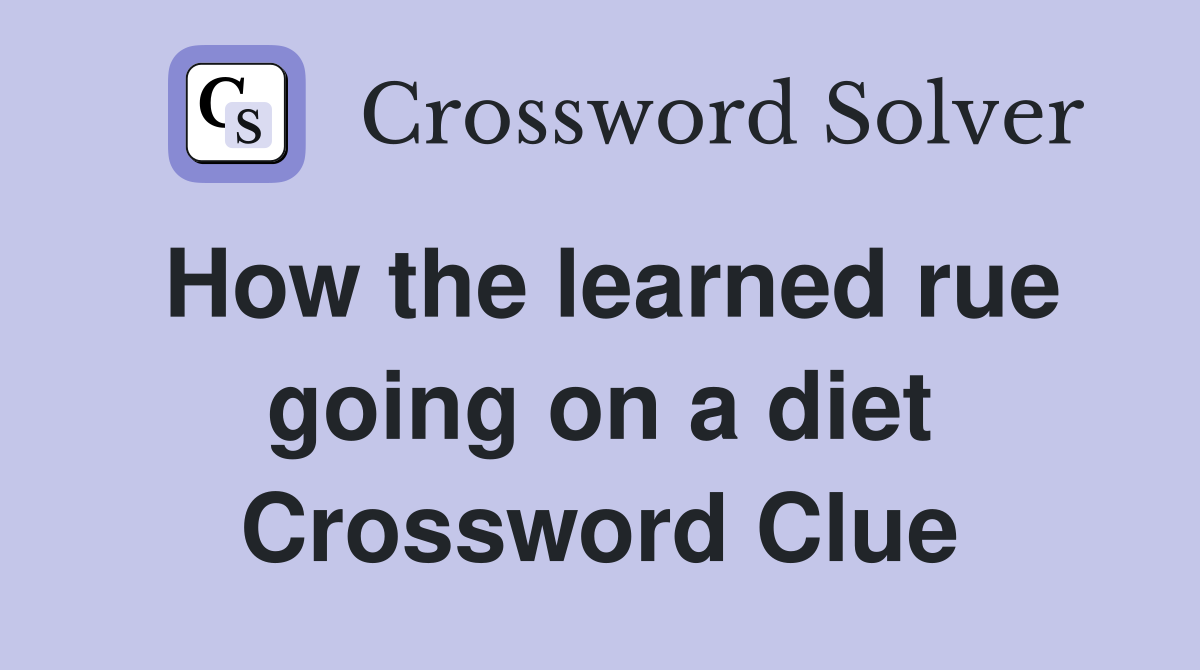 How the learned rue going on a diet Crossword Clue