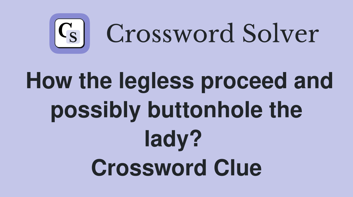 How the legless proceed and possibly buttonhole the lady?  Crossword Clue