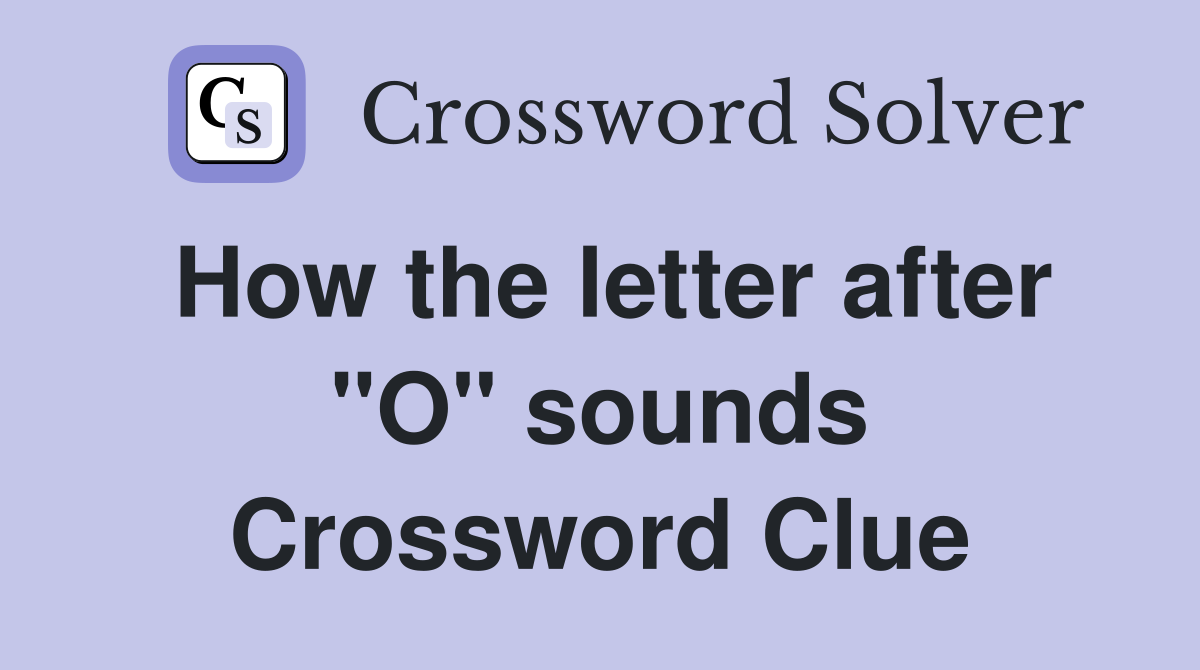 How the letter after "O" sounds Crossword Clue