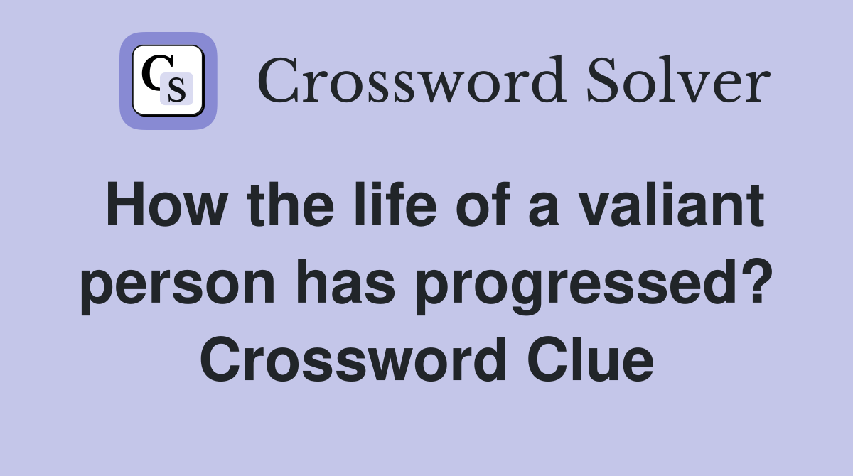 How the life of a valiant person has progressed? Crossword Clue