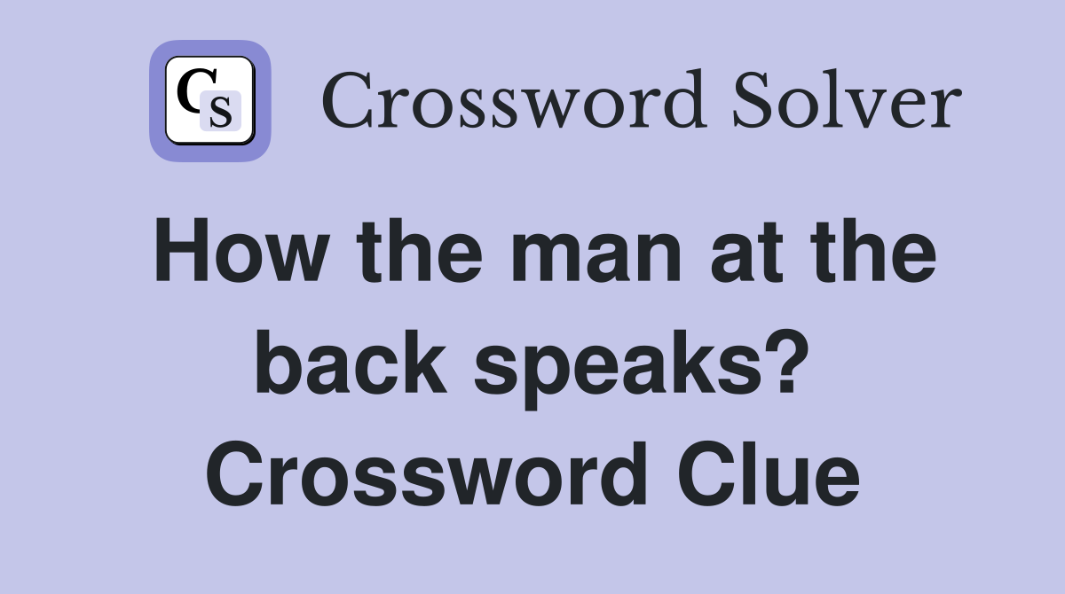 How the man at the back speaks? Crossword Clue