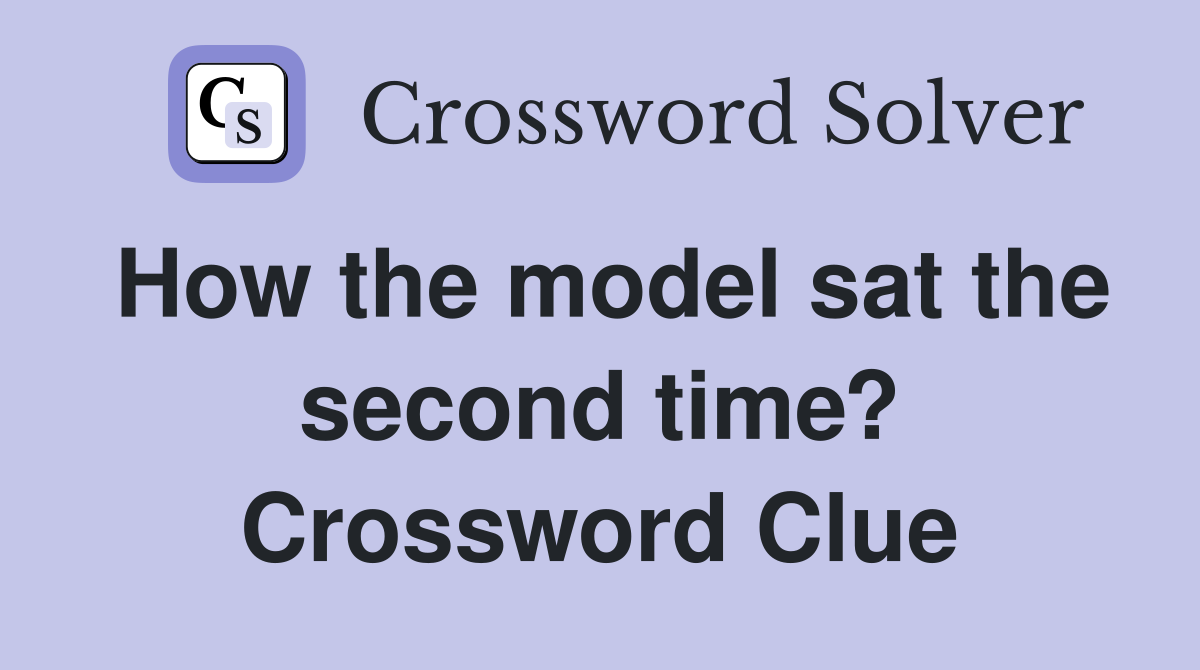 How the model sat the second time? Crossword Clue