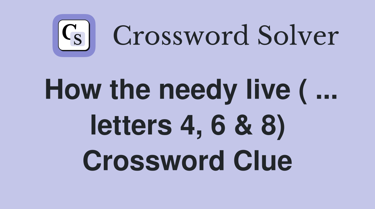 How the needy live ( ... letters 4, 6 & 8) Crossword Clue