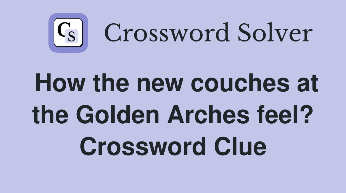How the new couches at the Golden Arches feel? Crossword Clue