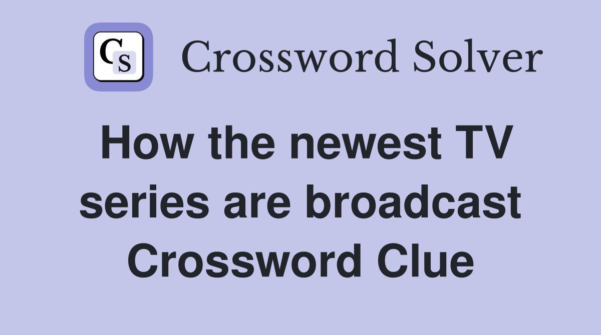How the newest TV series are broadcast Crossword Clue
