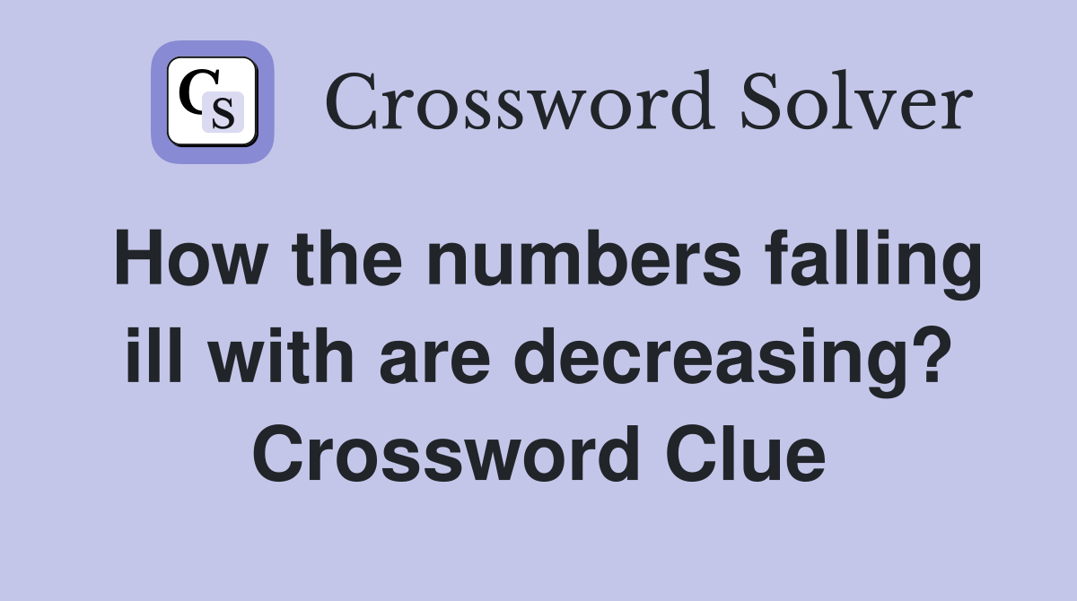 How the numbers falling ill with are decreasing? Crossword Clue