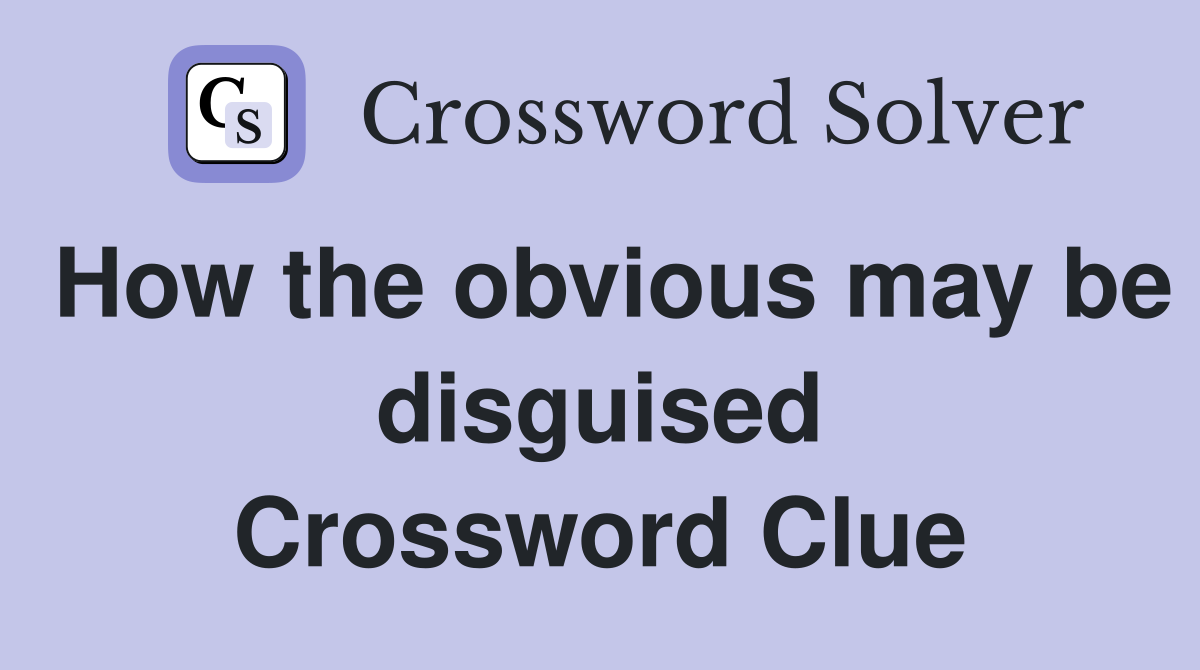 How the obvious may be disguised Crossword Clue