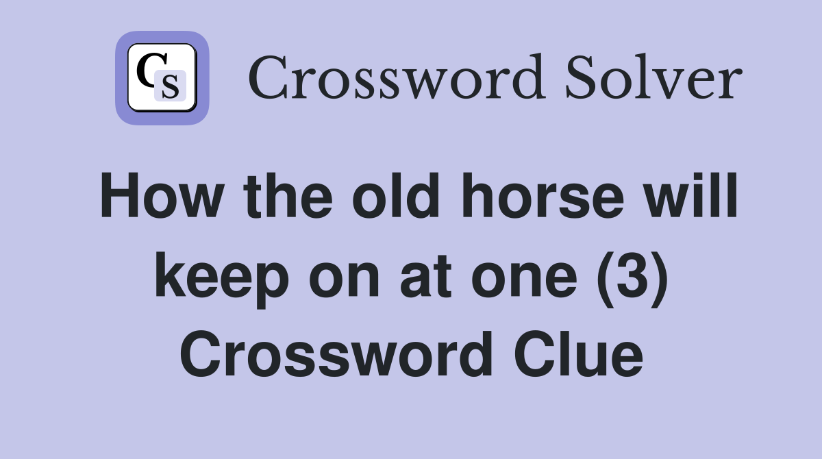 How the old horse will keep on at one (3) Crossword Clue