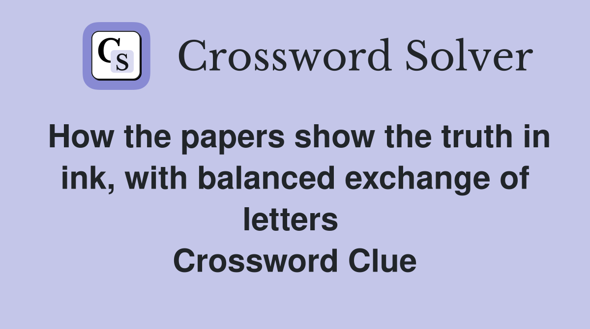 How the papers show the truth in ink, with balanced exchange of letters  Crossword Clue