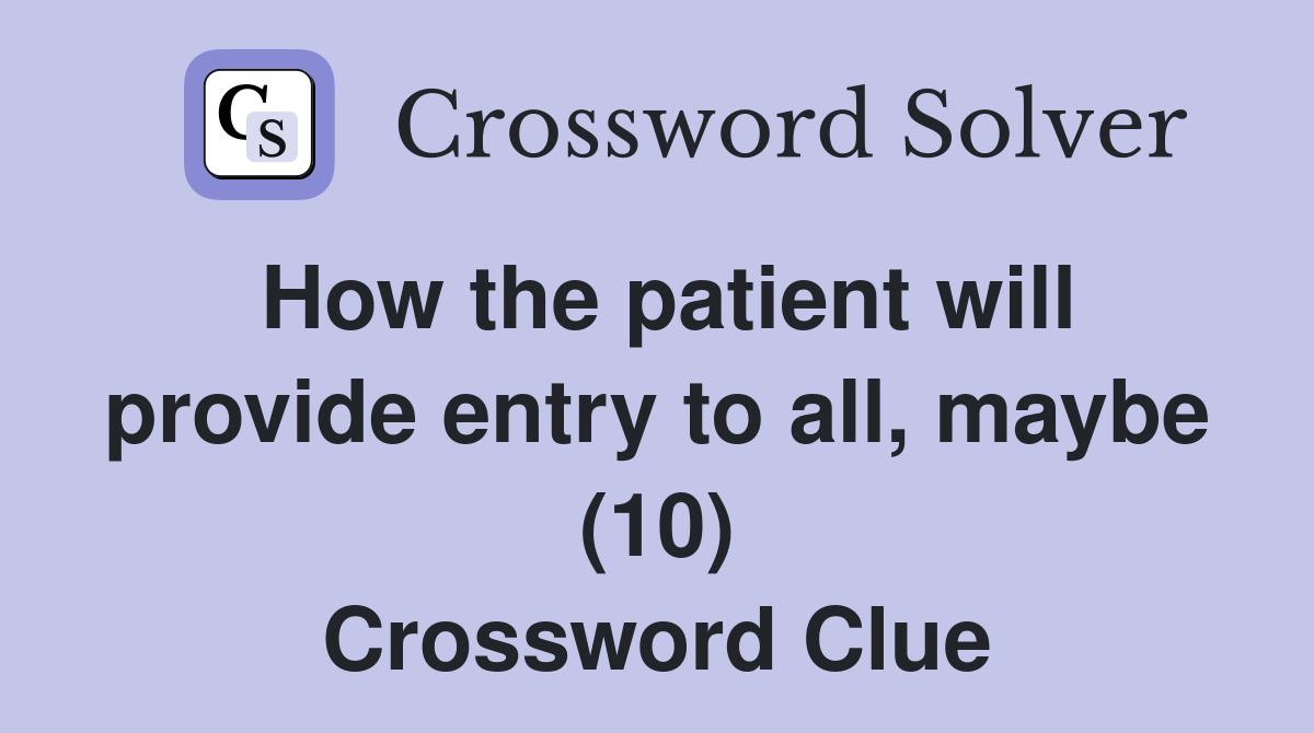 How the patient will provide entry to all, maybe (10) Crossword Clue