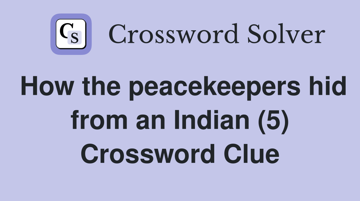 How the peacekeepers hid from an Indian (5) Crossword Clue