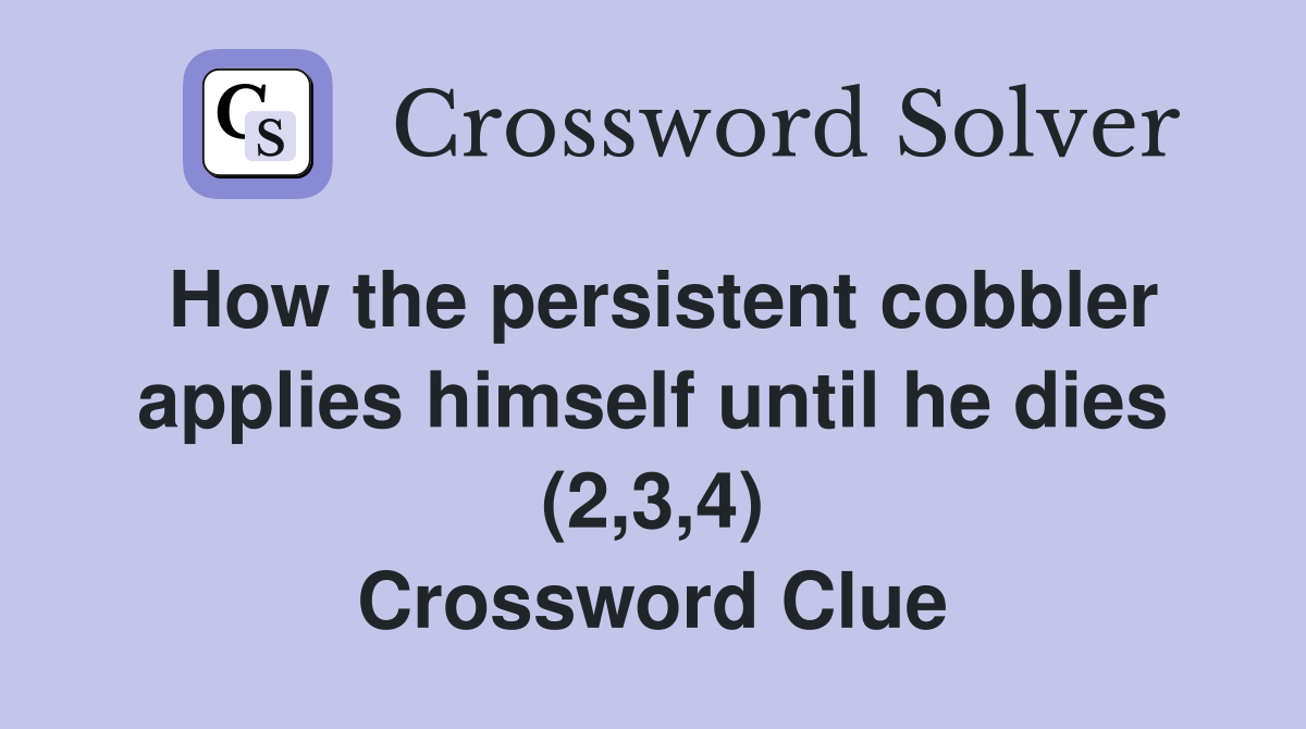 How the persistent cobbler applies himself until he dies (2,3,4) Crossword Clue