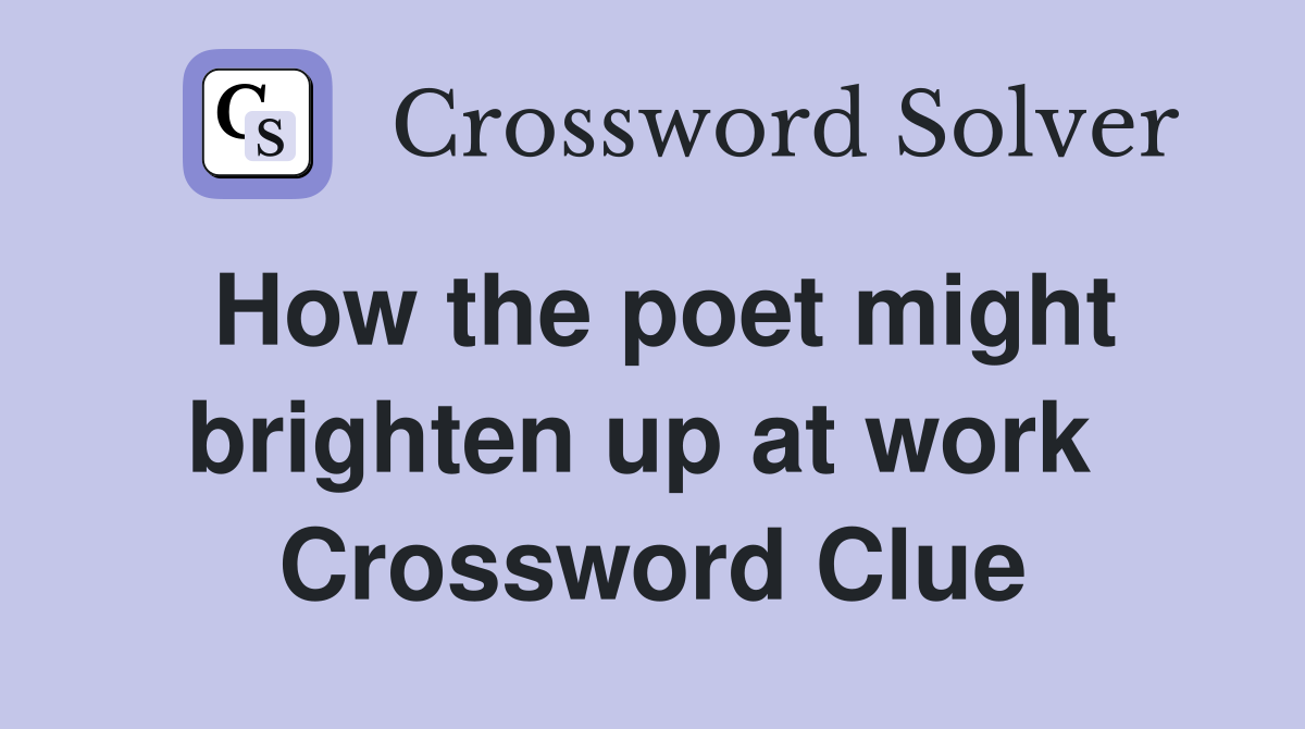 How the poet might brighten up at work  Crossword Clue