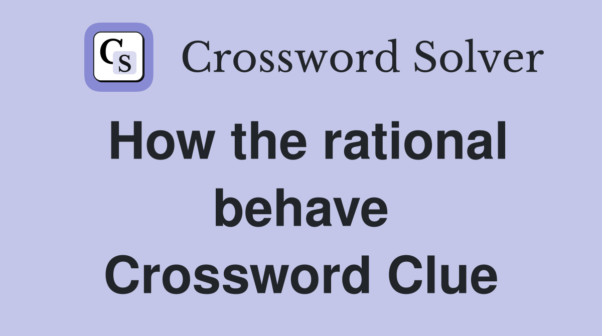 How the rational behave Crossword Clue