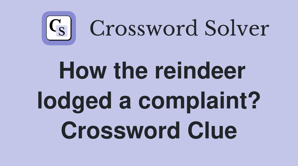 How the reindeer lodged a complaint? Crossword Clue