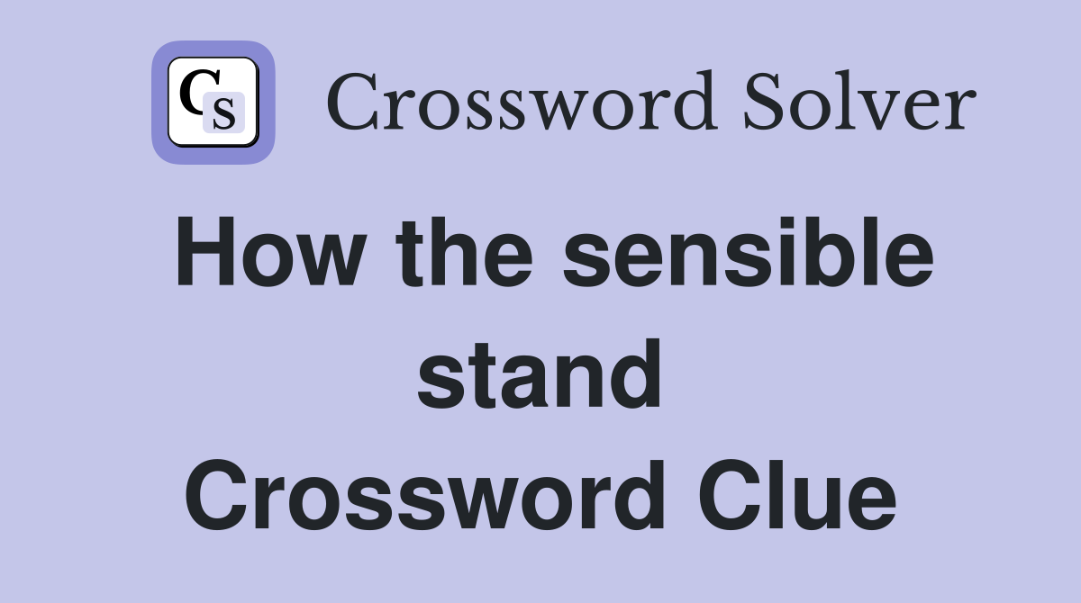 How the sensible stand Crossword Clue