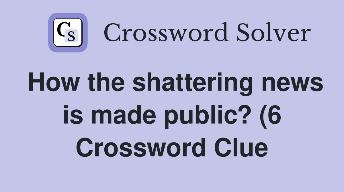 How the shattering news is made public? (6) Crossword Clue Answers How the shattering news is made public? (6) Crossword Clue Answers