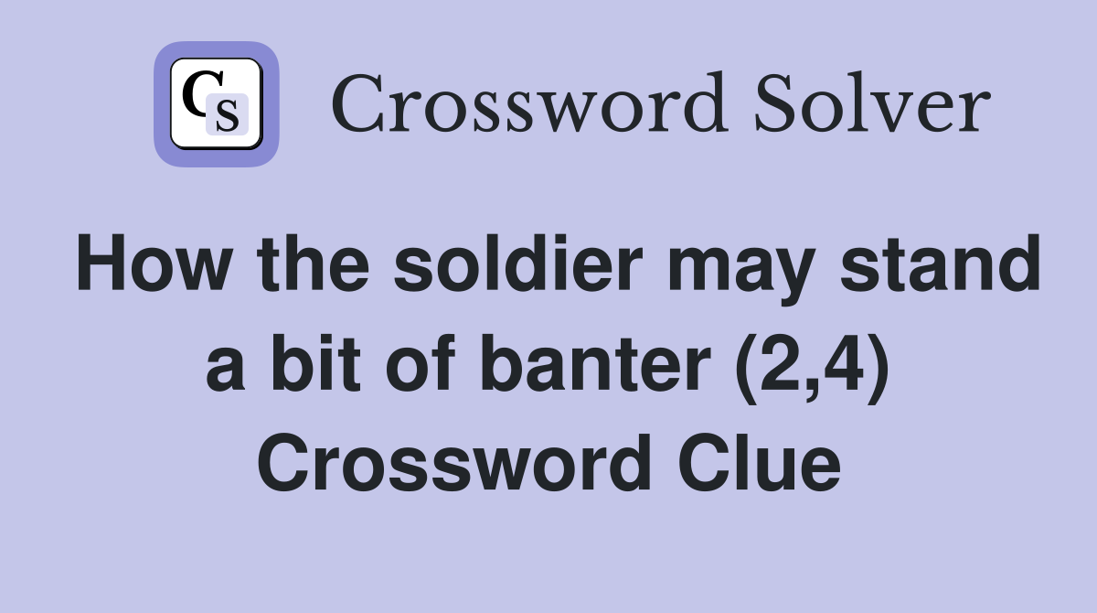 How the soldier may stand a bit of banter (2,4) Crossword Clue