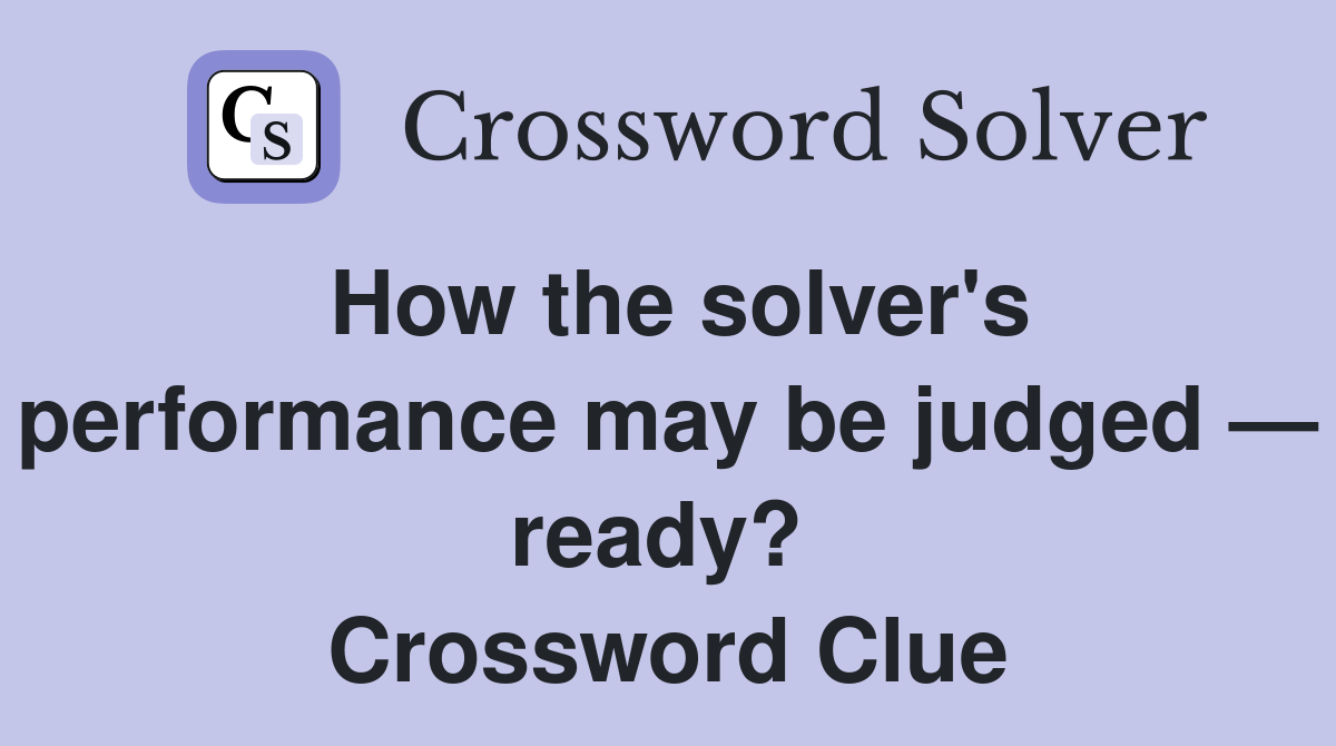 How the solver's performance may be judged — ready?  Crossword Clue