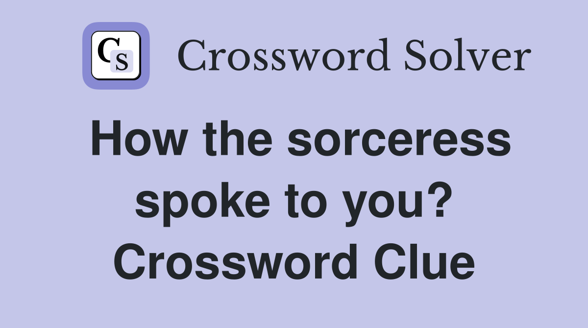 How the sorceress spoke to you? Crossword Clue