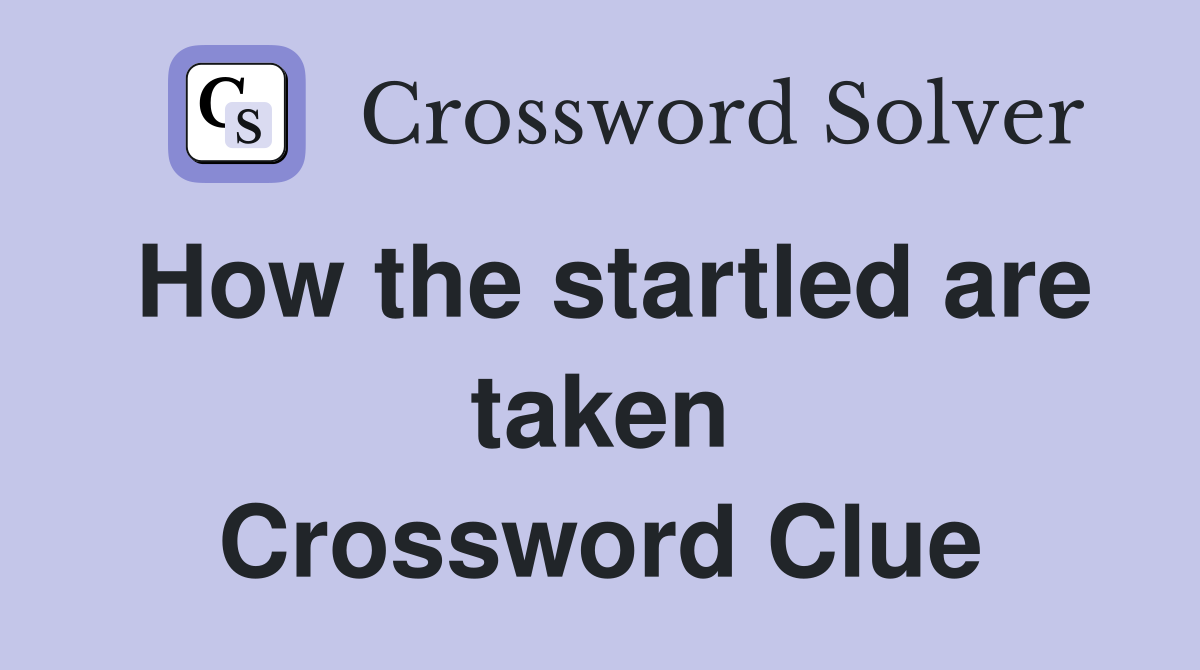How the startled are taken Crossword Clue