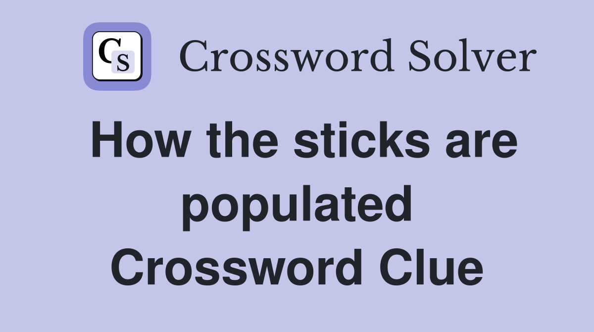 How the sticks are populated Crossword Clue